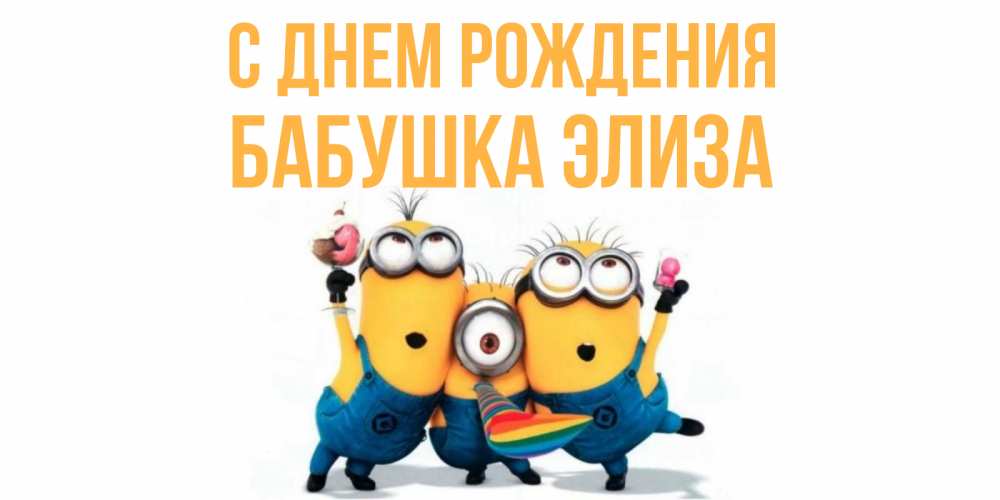 Открытка на каждый день с именем, Бабушка-Элиза С днем рождения миньоны Прикольная открытка с пожеланием онлайн скачать бесплатно 