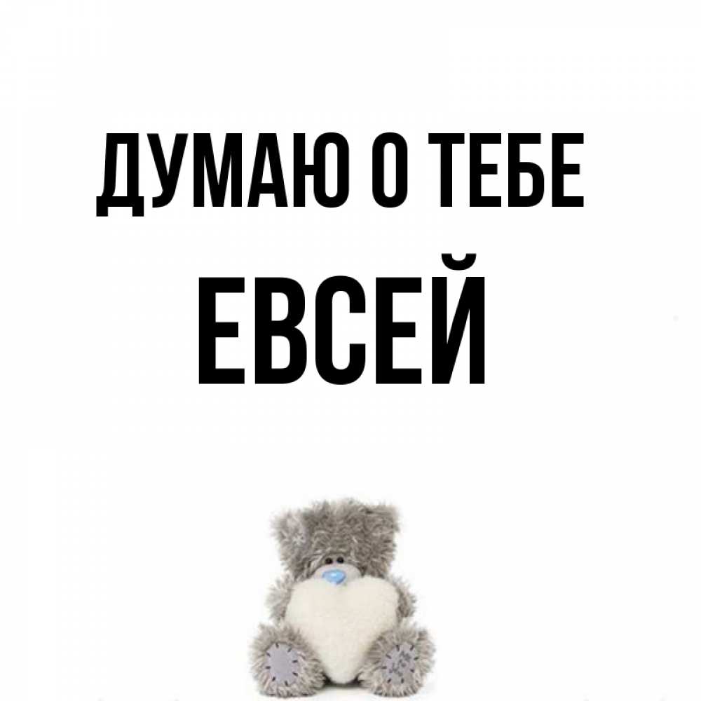 Открытка на каждый день с именем, Евсей Думаю о тебе тедди с сердечком для любимой Прикольная открытка с пожеланием онлайн скачать бесплатно 
