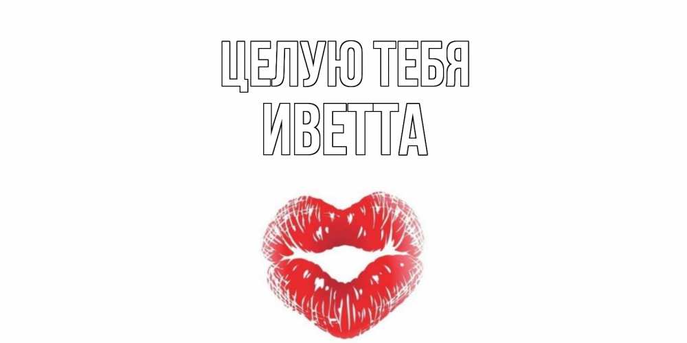 Открытка на каждый день с именем, Иветта Целую тебя поцелуй Прикольная открытка с пожеланием онлайн скачать бесплатно 