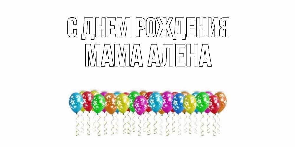 Открытка на каждый день с именем, Мама-Алена С днем рождения Воздушные шары, звезды Прикольная открытка с пожеланием онлайн скачать бесплатно 