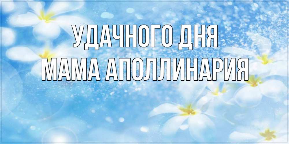 Открытка на каждый день с именем, Мама-Аполлинария Удачного дня прекрасное настроение Прикольная открытка с пожеланием онлайн скачать бесплатно 