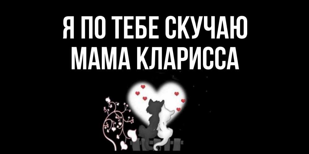 Открытка на каждый день с именем, Мама-Кларисса Я по тебе скучаю коты Прикольная открытка с пожеланием онлайн скачать бесплатно 