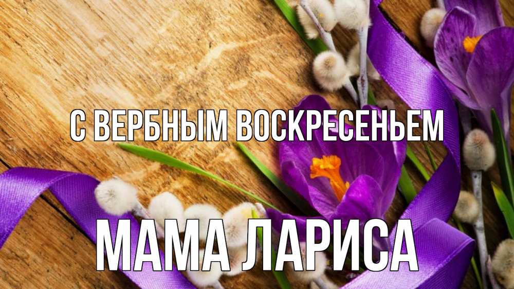 Открытка на каждый день с именем, Мама-Лариса С вербным воскресеньем верба, стол, цветы Прикольная открытка с пожеланием онлайн скачать бесплатно 