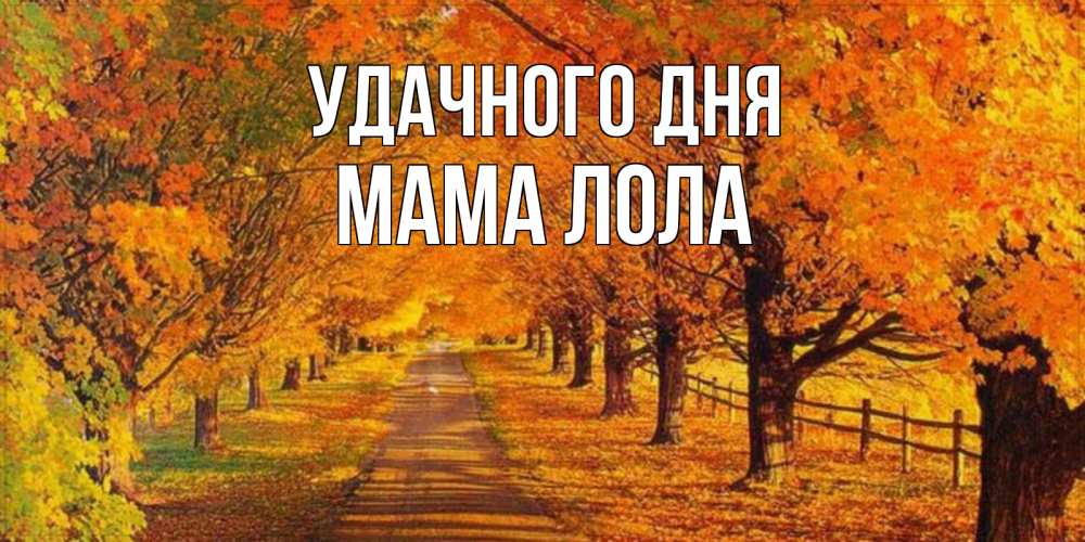 Открытка на каждый день с именем, Мама-Лола Удачного дня деревья с осенними листьями Прикольная открытка с пожеланием онлайн скачать бесплатно 
