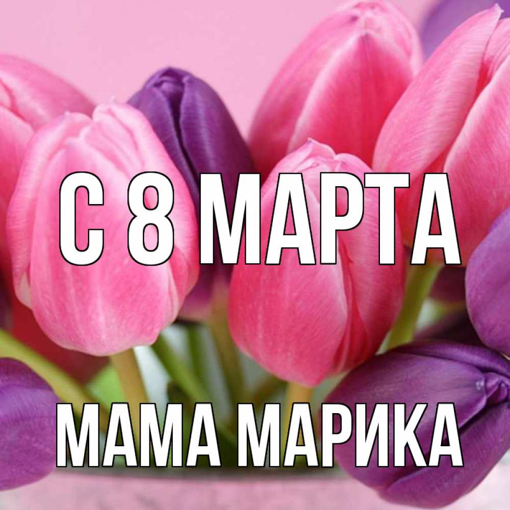 Открытка на каждый день с именем, Мама-Марика С 8 марта маме 1 Прикольная открытка с пожеланием онлайн скачать бесплатно 