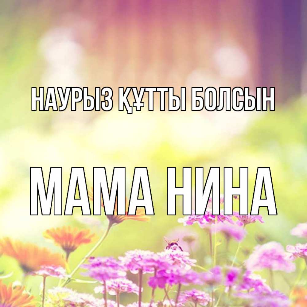 Открытка на каждый день с именем, Мама-Нина Наурыз құтты болсын цветы весна Прикольная открытка с пожеланием онлайн скачать бесплатно 