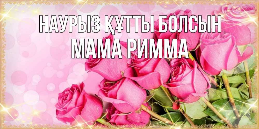 Открытка на каждый день с именем, Мама-Римма Наурыз құтты болсын красивая новая подписанная открытка для девушки на 8 марта Прикольная открытка с пожеланием онлайн скачать бесплатно 
