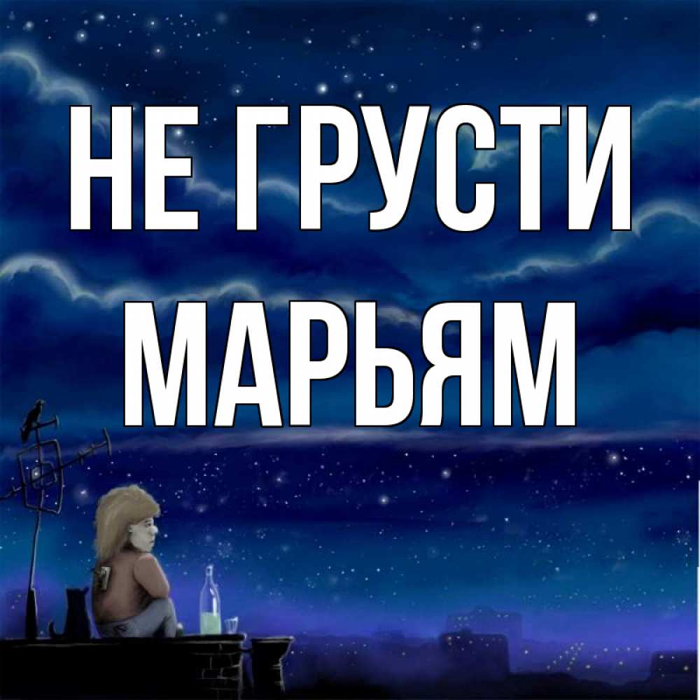 Открытка на каждый день с именем, Марьям Не грусти город с крыши Прикольная открытка с пожеланием онлайн скачать бесплатно 