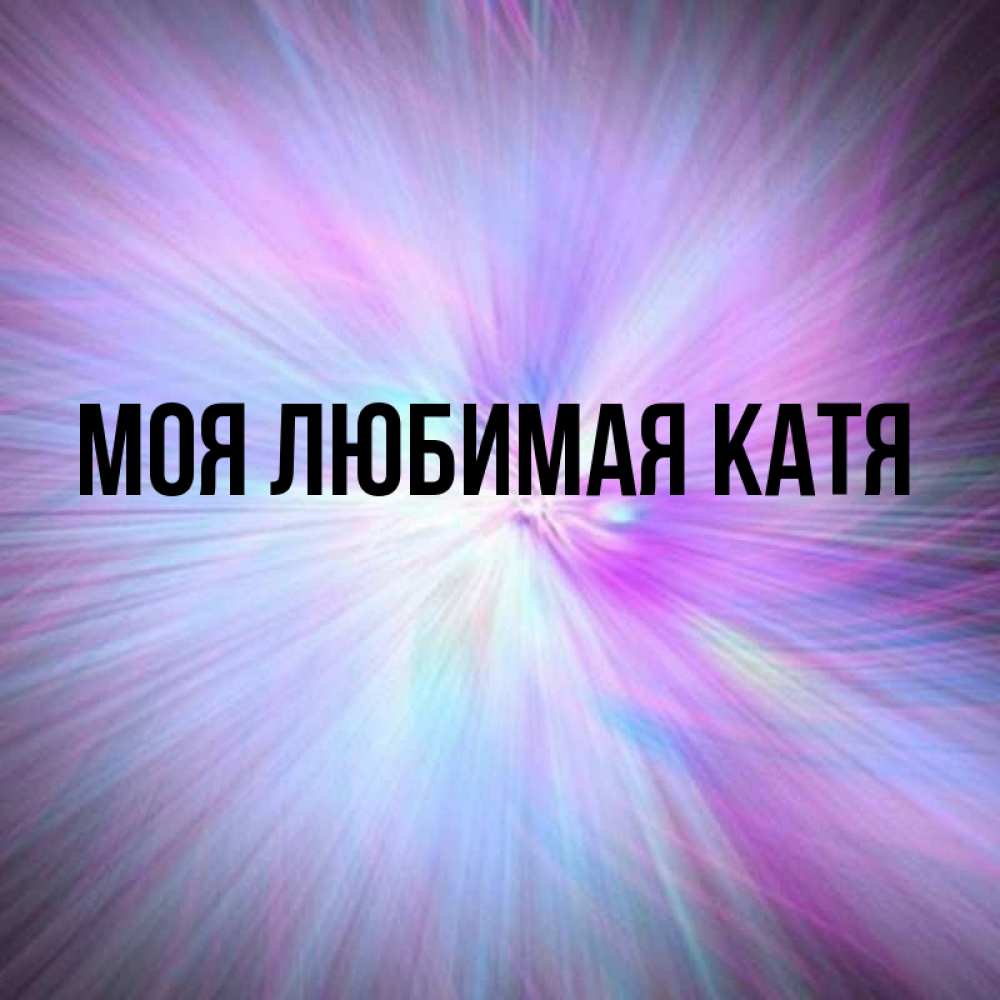 Открытка на каждый день с именем, Моя-любимая-Катя Главная ангельский свет Прикольная открытка с пожеланием онлайн скачать бесплатно 