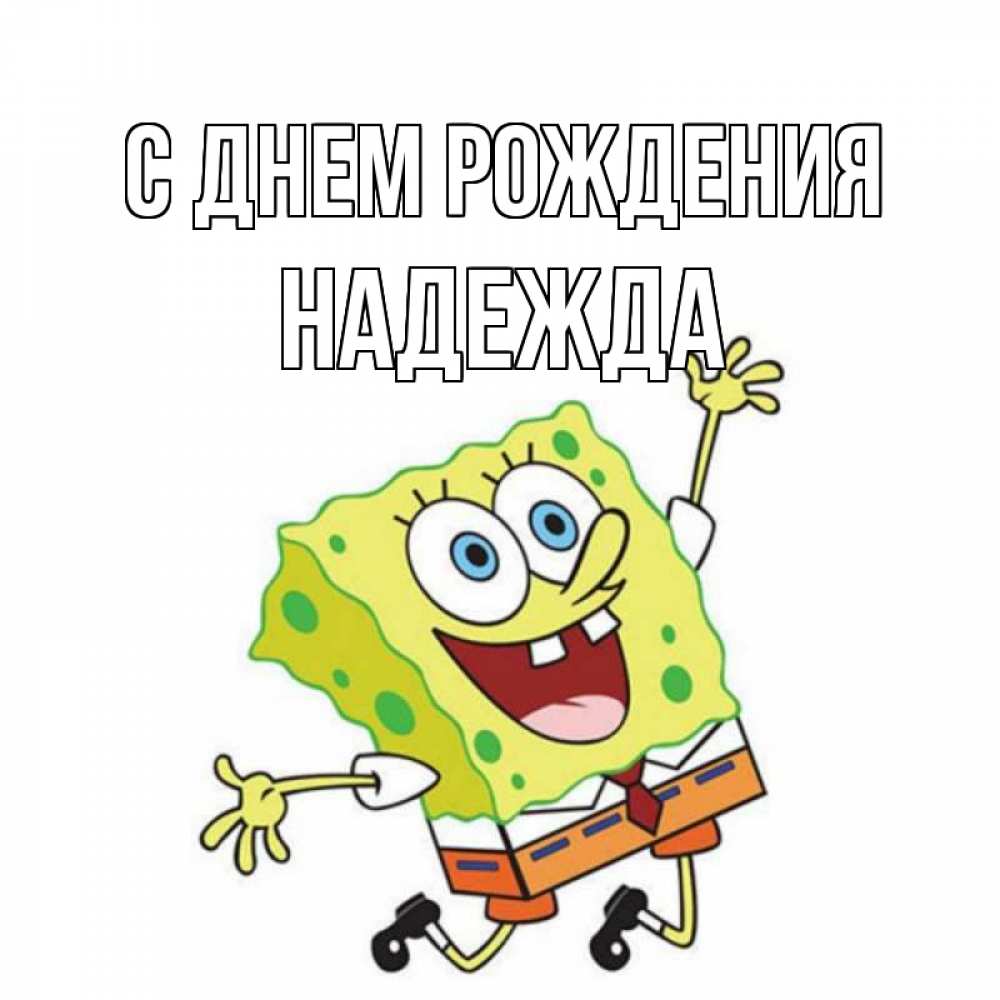 Открытка на каждый день с именем, НАДЕЖДА С днем рождения губка боб Прикольная открытка с пожеланием онлайн скачать бесплатно 