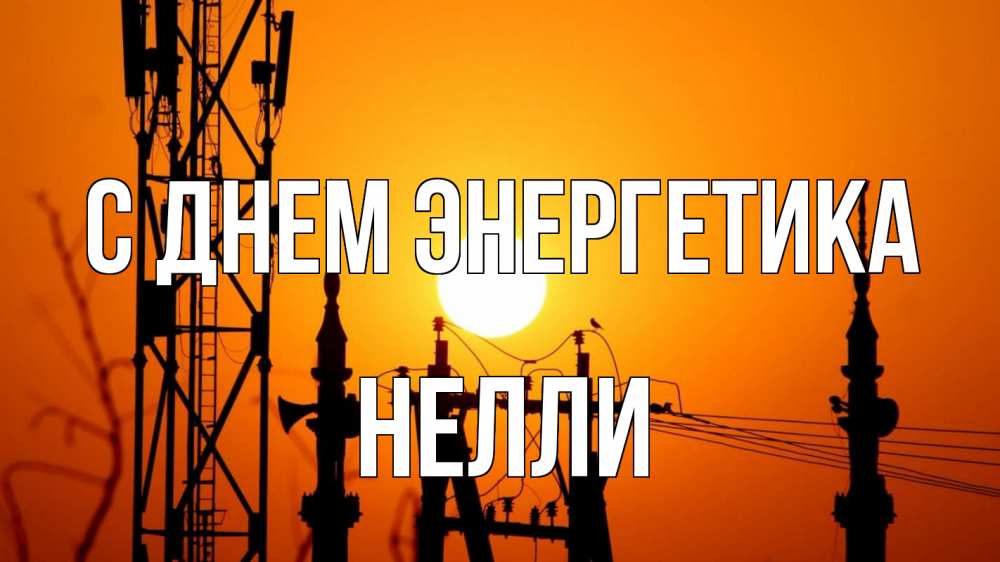 Открытка на каждый день с именем, Нелли С днем энергетика закат,  электроэнергия, энергетик Прикольная открытка с пожеланием онлайн скачать бесплатно 