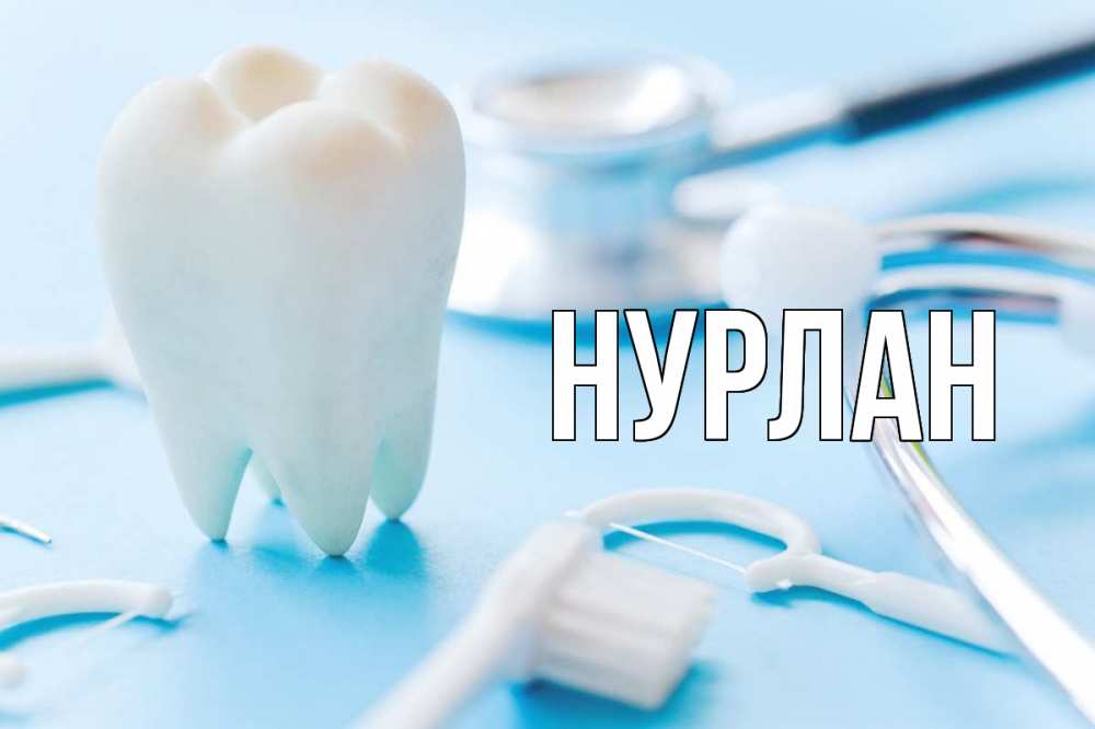 Открытка на каждый день с именем, Нурлан Главная с днем стоматолога Прикольная открытка с пожеланием онлайн скачать бесплатно 