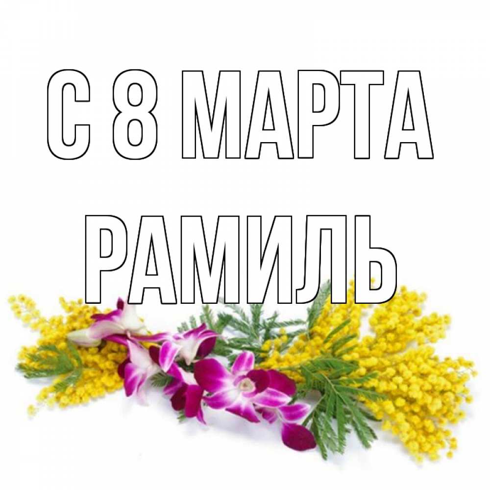 Открытка на каждый день с именем, Рамиль С 8 МАРТА открытка на международный женский день с цветами  1 Прикольная открытка с пожеланием онлайн скачать бесплатно 