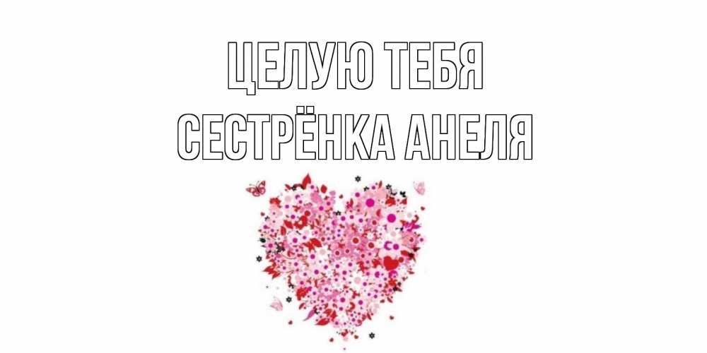 Открытка на каждый день с именем, Сестрёнка-Анеля Целую тебя сердце Прикольная открытка с пожеланием онлайн скачать бесплатно 