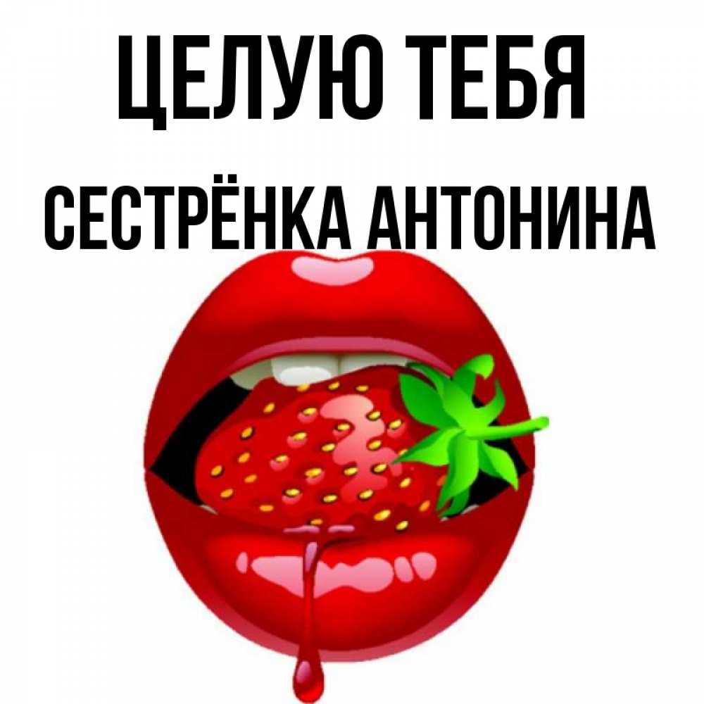Открытка на каждый день с именем, Сестрёнка-Антонина Целую тебя открытки с поцелуями Прикольная открытка с пожеланием онлайн скачать бесплатно 