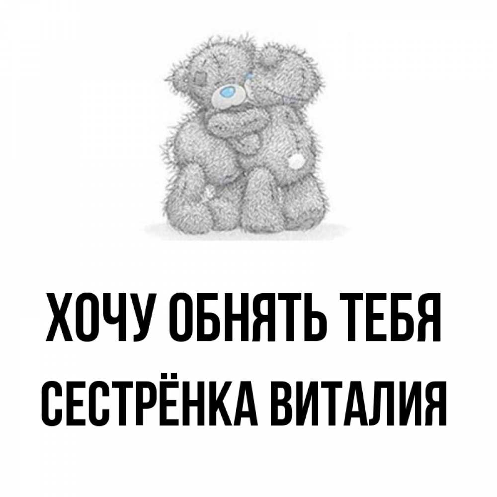 Открытка на каждый день с именем, Сестрёнка-Виталия Хочу обнять тебя два теддика Прикольная открытка с пожеланием онлайн скачать бесплатно 