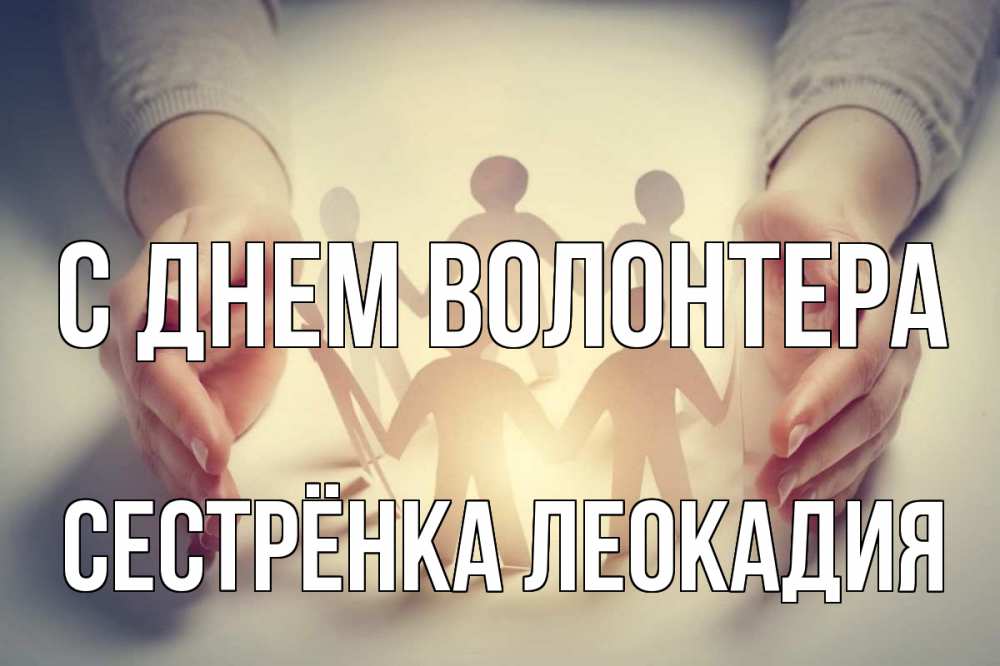 Открытка на каждый день с именем, Сестрёнка-Леокадия С днем волонтера С днем волонтера Прикольная открытка с пожеланием онлайн скачать бесплатно 