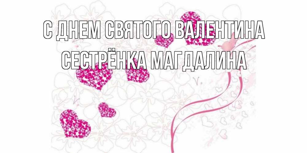 Открытка на каждый день с именем, Сестрёнка-Магдалина С днем Святого Валентина подписать валентинку именем онлайн к 14 февраля Прикольная открытка с пожеланием онлайн скачать бесплатно 