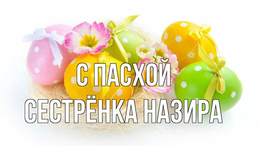Открытка на каждый день с именем, Сестрёнка-Назира С пасхой пасха Прикольная открытка с пожеланием онлайн скачать бесплатно 