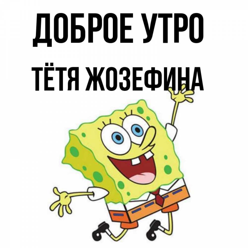 Открытка на каждый день с именем, Тётя-Жозефина Доброе утро улыбающийся спанч Боб Прикольная открытка с пожеланием онлайн скачать бесплатно 