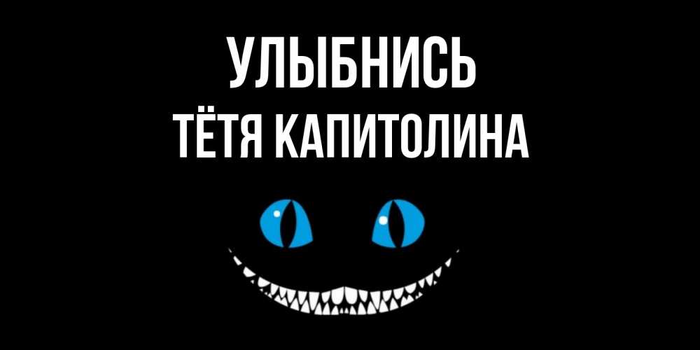 Открытка на каждый день с именем, Тётя-Капитолина Улыбнись кот улыбается Прикольная открытка с пожеланием онлайн скачать бесплатно 