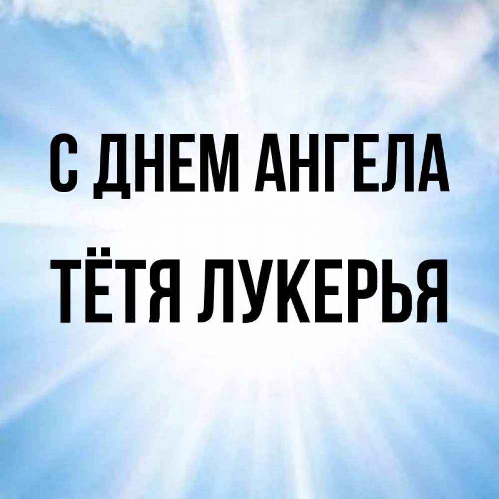 Открытка на каждый день с именем, Тётя-Лукерья С днем ангела свет небесный Прикольная открытка с пожеланием онлайн скачать бесплатно 