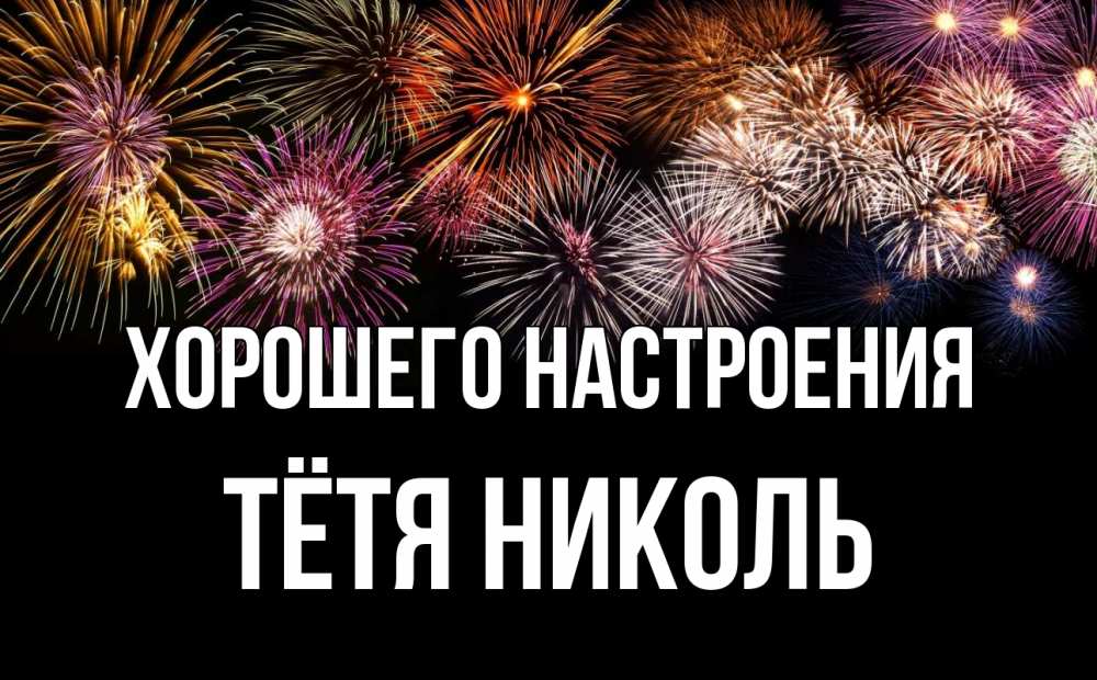 Открытка на каждый день с именем, Тётя-Николь Хорошего настроения Фейрверг 1 Прикольная открытка с пожеланием онлайн скачать бесплатно 
