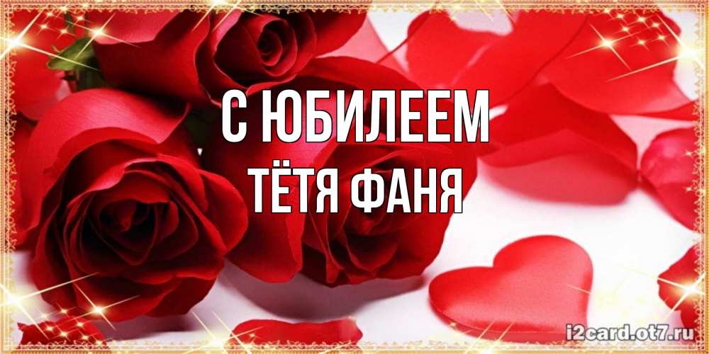 Открытка на каждый день с именем, Тётя-Фаня С юбилеем красные розы и красные сердечки Прикольная открытка с пожеланием онлайн скачать бесплатно 