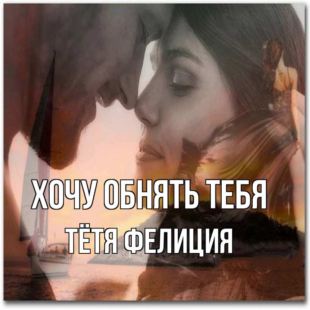 Открытка на каждый день с именем, Тётя-Фелиция Хочу обнять тебя возлюбленные Прикольная открытка с пожеланием онлайн скачать бесплатно 