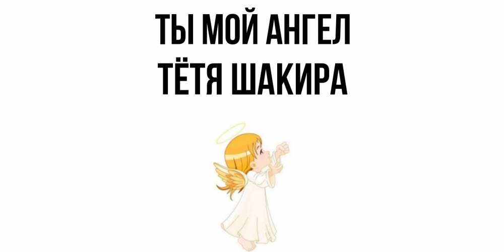 Открытка на каждый день с именем, Тётя-Шакира Ты мой ангел ангел, девочка Прикольная открытка с пожеланием онлайн скачать бесплатно 