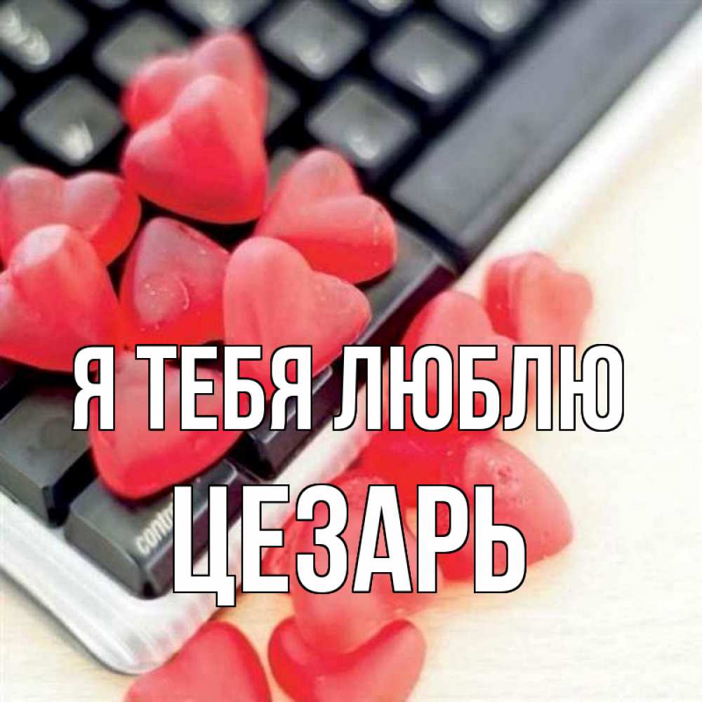 Открытка на каждый день с именем, Цезарь Я тебя люблю конфеты в виде сердец Прикольная открытка с пожеланием онлайн скачать бесплатно 