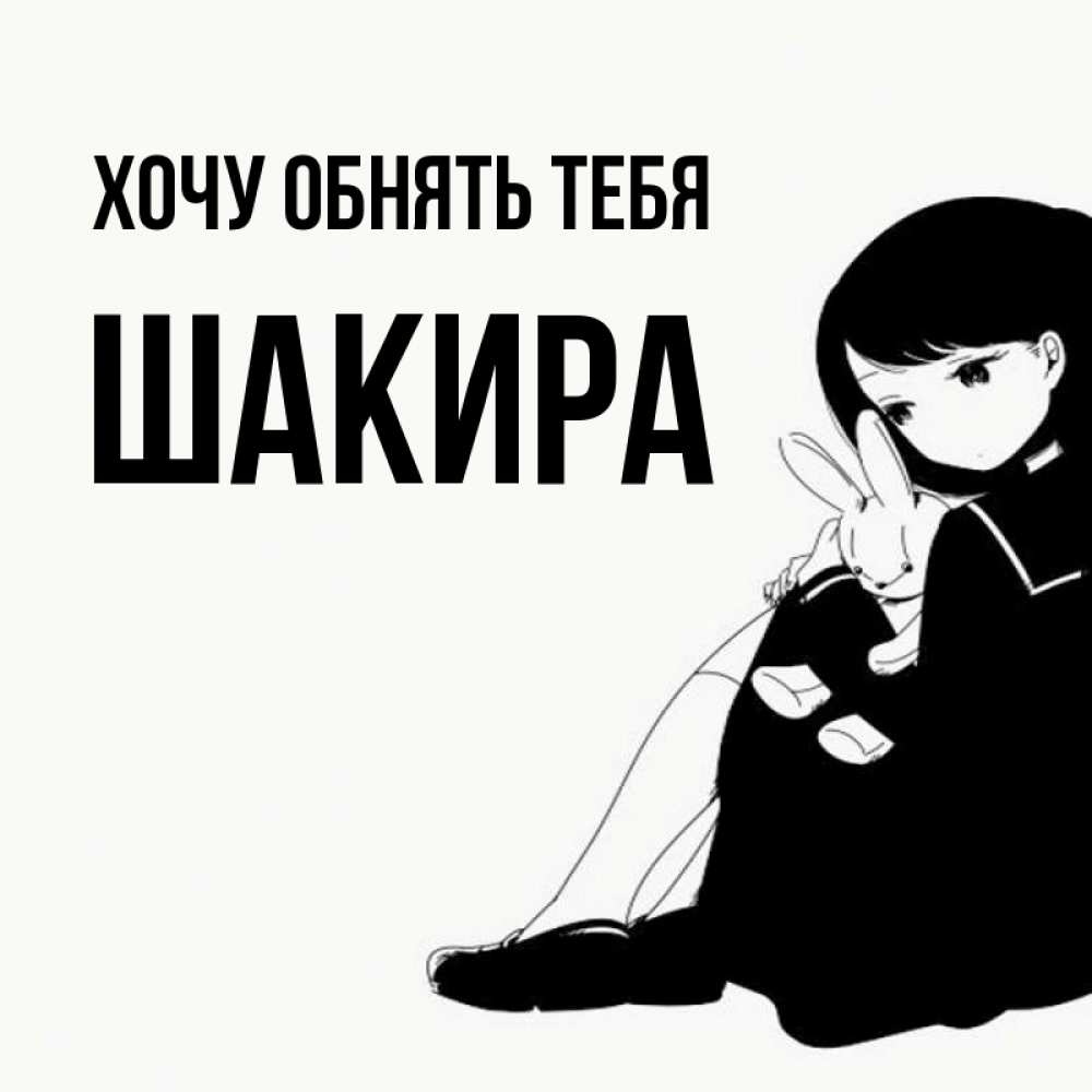 Открытка на каждый день с именем, Шакира Хочу обнять тебя чернобелая картнка Прикольная открытка с пожеланием онлайн скачать бесплатно 