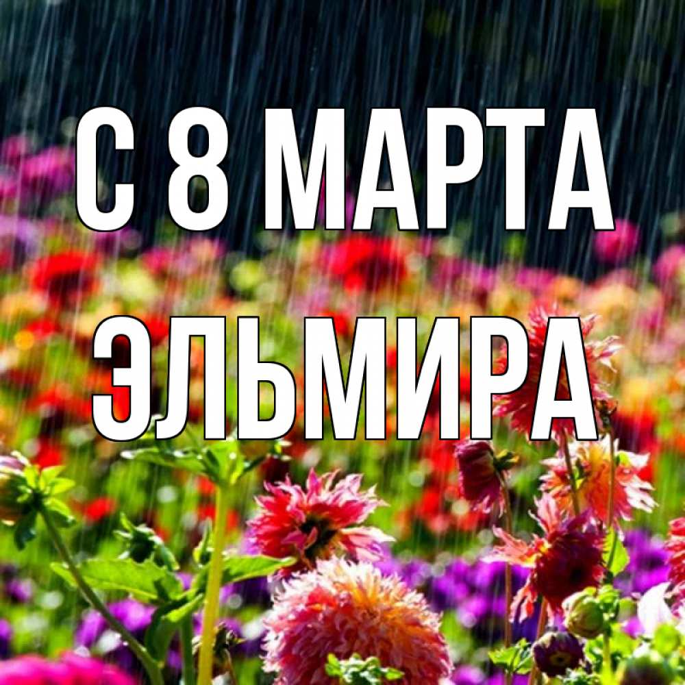 Открытка на каждый день с именем, Эльмира С 8 МАРТА цветы под дождиком к международному женскому дню Прикольная открытка с пожеланием онлайн скачать бесплатно 