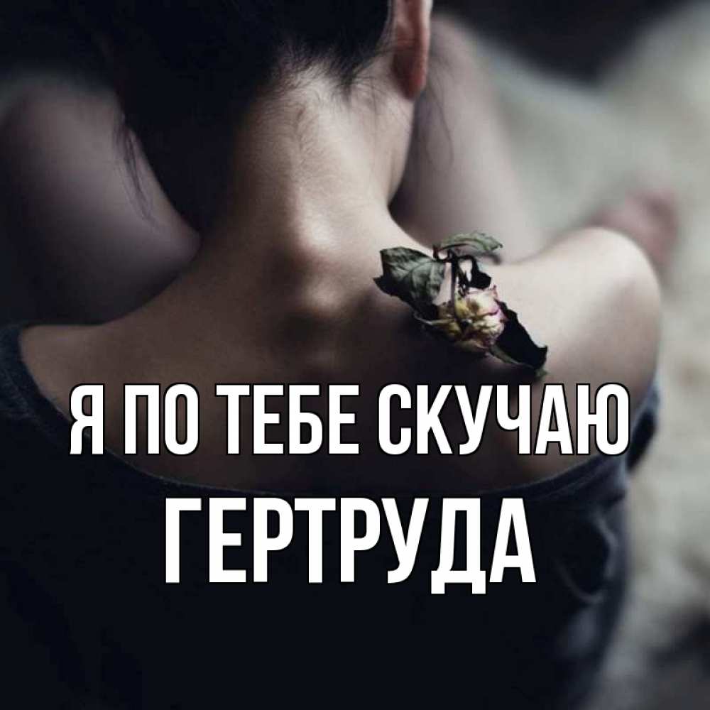 Открытка на каждый день с именем, Гертруда Я по тебе скучаю засох цветок Прикольная открытка с пожеланием онлайн скачать бесплатно 