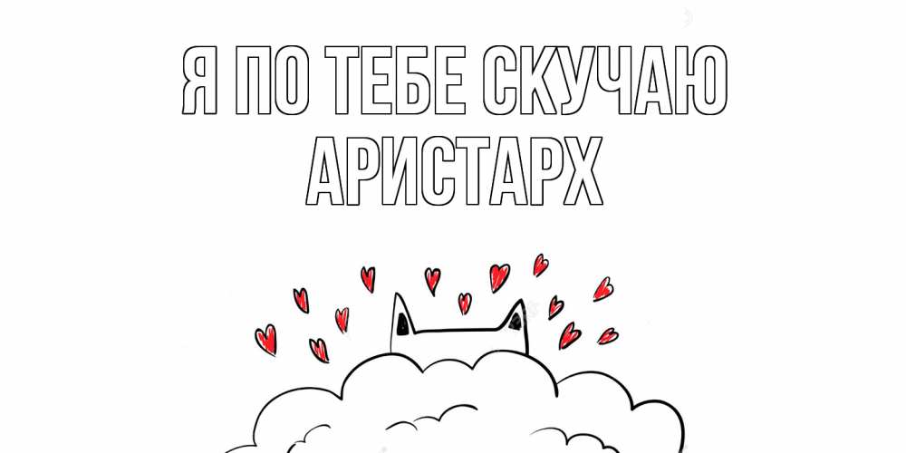 Открытка на каждый день с именем, Аристарх Я по тебе скучаю котик скучает по тебе очень с сердечками Прикольная открытка с пожеланием онлайн скачать бесплатно 