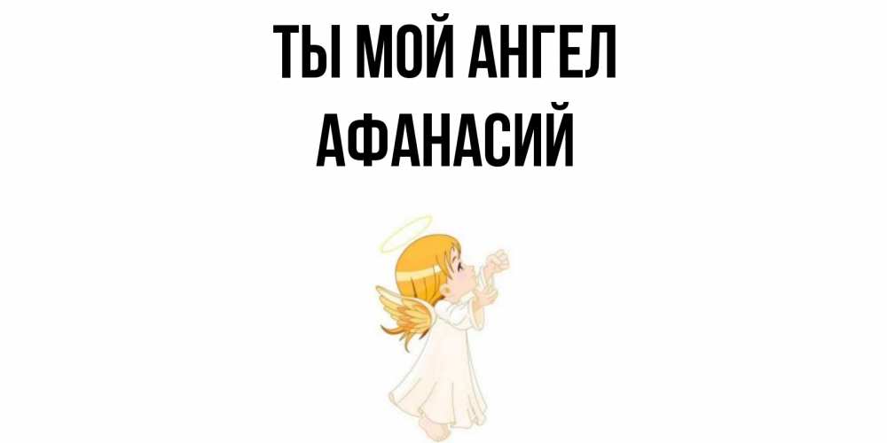 Открытка на каждый день с именем, Афанасий Ты мой ангел ангел, девочка Прикольная открытка с пожеланием онлайн скачать бесплатно 