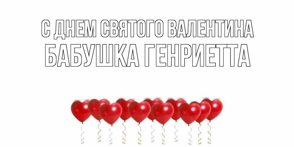 Открытка на каждый день с именем, Бабушка-Генриетта С днем Святого Валентина шары в виде сердец Прикольная открытка с пожеланием онлайн скачать бесплатно 