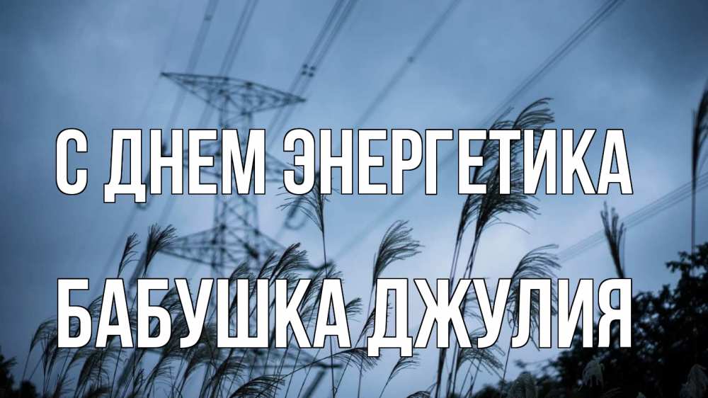 Открытка на каждый день с именем, Бабушка-Джулия С днем энергетика ЛЭП электричество Прикольная открытка с пожеланием онлайн скачать бесплатно 