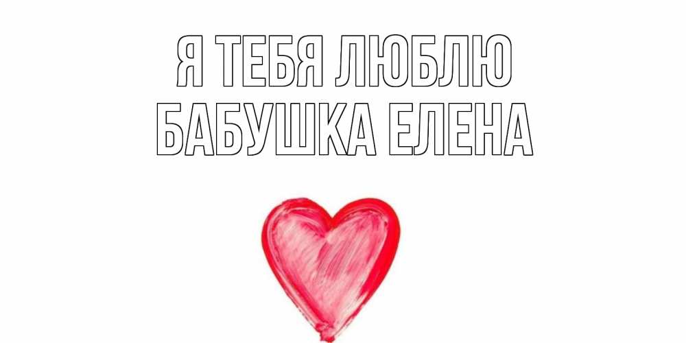 Открытка на каждый день с именем, Бабушка-Елена Я тебя люблю сердце, рисунок Прикольная открытка с пожеланием онлайн скачать бесплатно 