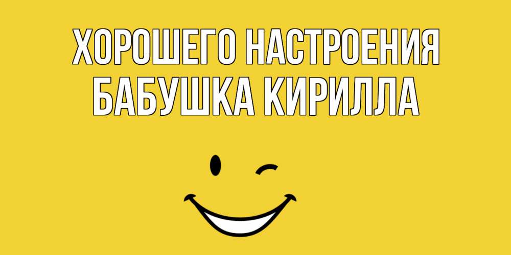 Открытка на каждый день с именем, Бабушка-Кирилла Хорошего настроения смайл Прикольная открытка с пожеланием онлайн скачать бесплатно 