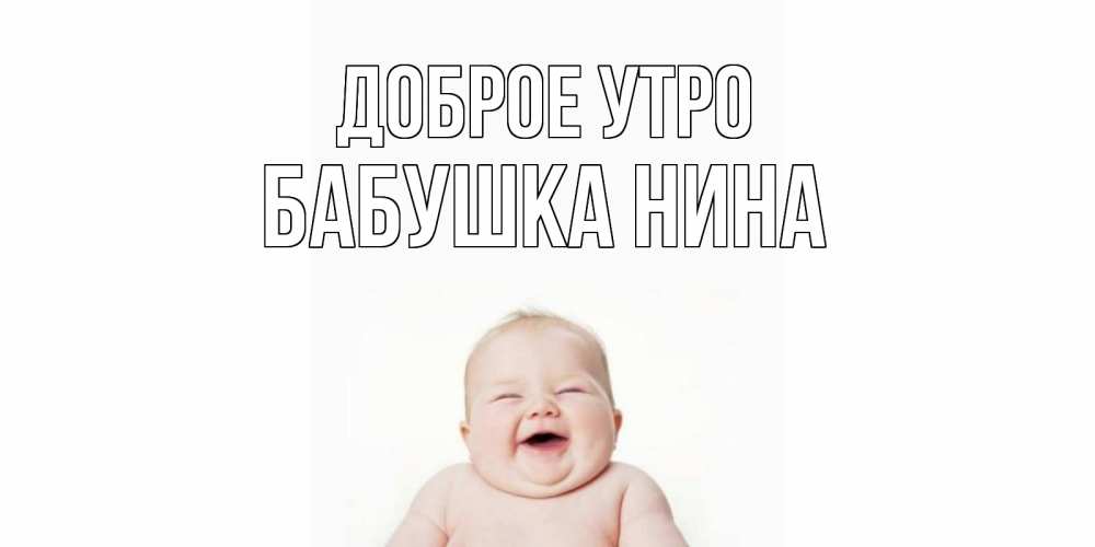 Открытка на каждый день с именем, Бабушка-Нина Доброе утро малыш с улыбкой Прикольная открытка с пожеланием онлайн скачать бесплатно 