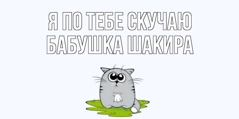 Открытка на каждый день с именем, Бабушка-Шакира Я по тебе скучаю открытки с котиками я по тебе скучаю с именем Прикольная открытка с пожеланием онлайн скачать бесплатно 