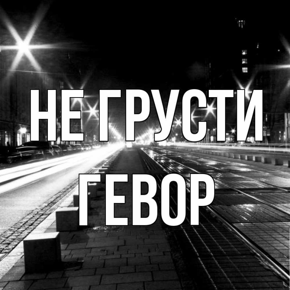 Открытка на каждый день с именем, Гевор Не грусти ночной проспект Прикольная открытка с пожеланием онлайн скачать бесплатно 
