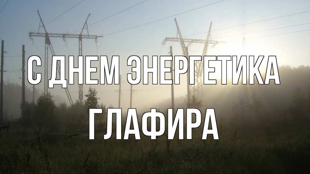 Открытка на каждый день с именем, Глафира С днем энергетика ЛЭП Прикольная открытка с пожеланием онлайн скачать бесплатно 
