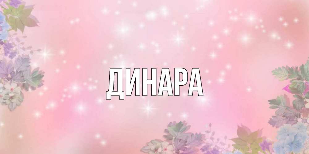 Открытка на каждый день с именем, Динара Главная открыта с цветами в нежных тонах Прикольная открытка с пожеланием онлайн скачать бесплатно 