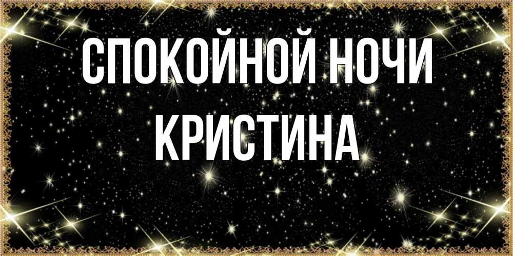 Открытка на каждый день с именем, Кристина Спокойной ночи засыпаем под звездами Прикольная открытка с пожеланием онлайн скачать бесплатно 