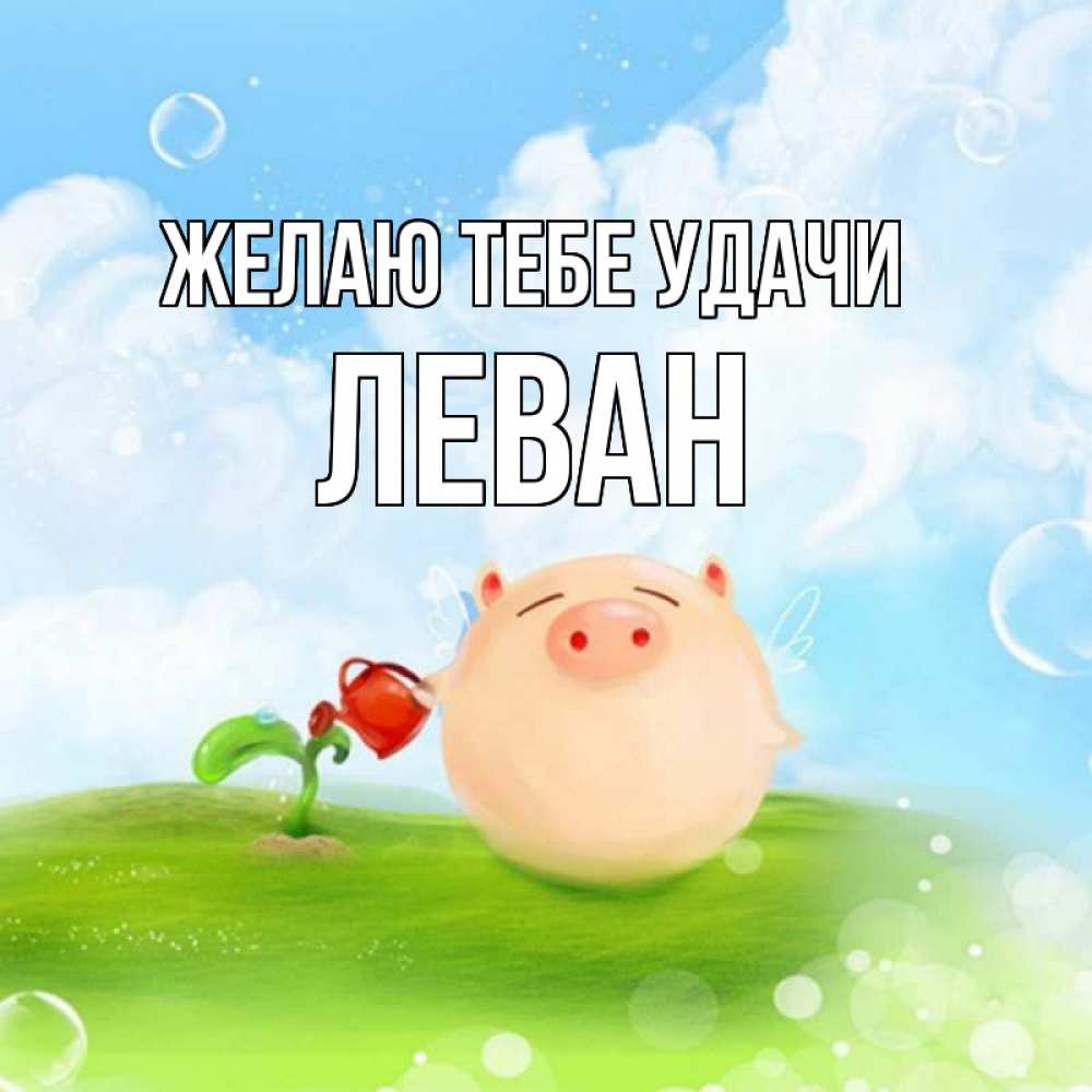 Открытка на каждый день с именем, Леван Желаю тебе удачи поросенок поливает цветок. летнее настроение Прикольная открытка с пожеланием онлайн скачать бесплатно 