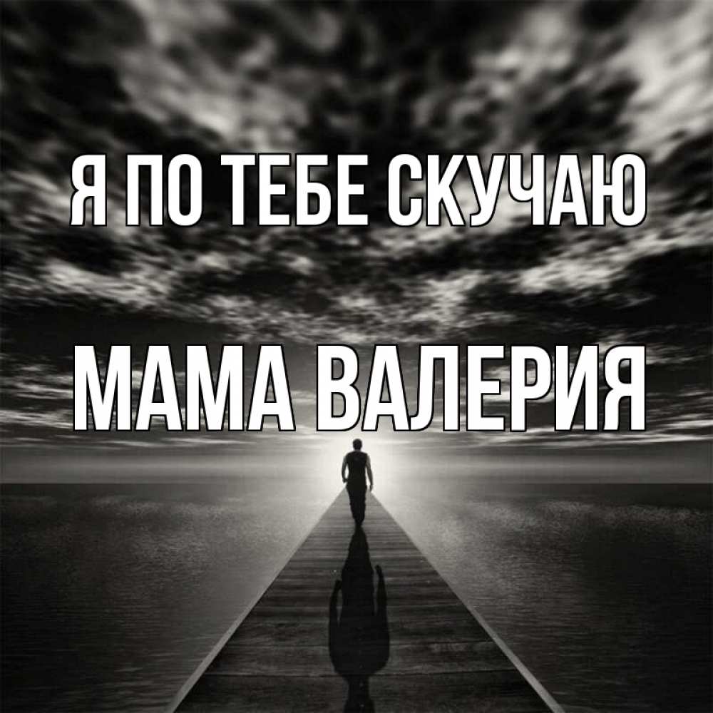 Открытка на каждый день с именем, Мама-Валерия Я по тебе скучаю к тебе Прикольная открытка с пожеланием онлайн скачать бесплатно 