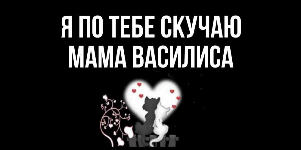Открытка на каждый день с именем, Мама-Василиса Я по тебе скучаю коты Прикольная открытка с пожеланием онлайн скачать бесплатно 