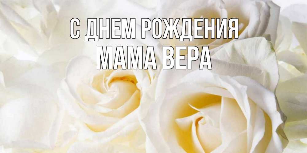 Открытка на каждый день с именем, Мама-Вера С днем рождения открыточки на день рождения любимым Прикольная открытка с пожеланием онлайн скачать бесплатно 